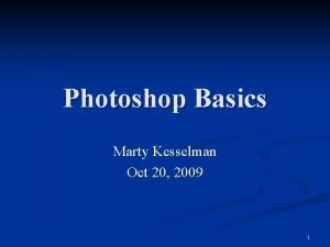 Photoshop Basics Marty Kesselman Oct 20 2009 1