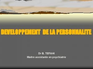 DEVELOPPEMENT DE LA PERSONNALITE Dr B TEFAHI Matre