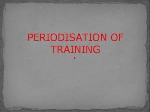 PERIODISATION OF TRAINING PERIODISATION OF TRAINING Breaking the