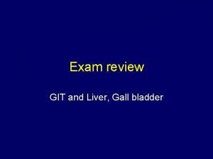 Exam review GIT and Liver Gall bladder Liver