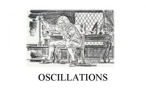 OSCILLATIONS OBJECTIVES Upon completion of this topic students