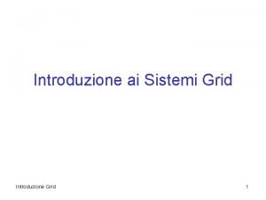 Introduzione ai Sistemi Grid Introduzione Grid 1 Generalit