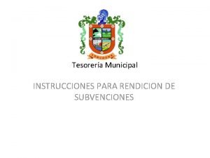 Tesorera Municipal INSTRUCCIONES PARA RENDICION DE SUBVENCIONES En