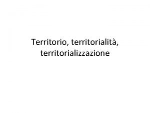 Territorio territorialit territorializzazione Territorio Il concetto di territorio
