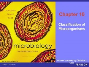 Chapter 10 Classification of Microorganisms 2013 Pearson Education