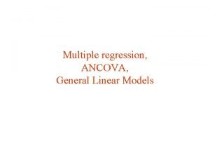 Multiple regression ANCOVA General Linear Models Multiple regression