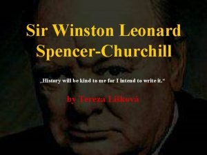 Sir Winston Leonard SpencerChurchill History will be kind