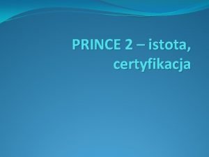 PRINCE 2 istota certyfikacja Agenda 1 Istota metodyki