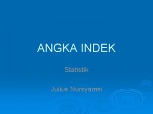 ANGKA INDEK Statistik Julius Nursyamsi Pendahuluan Digunakan untuk