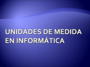 UNIDADES DE MEDIDA EN INFORMTICA Podemos agrupar las