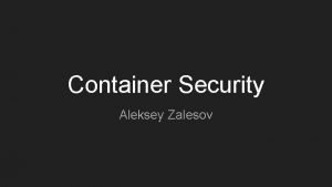 Container Security Aleksey Zalesov Agenda 1 Who am