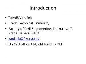 Introduction Tom Vanek Czech Technical University Faculty of