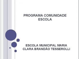 PROGRAMA COMUNIDADE ESCOLA MUNICIPAL MARIA CLARA BRANDO TESSEROLLI