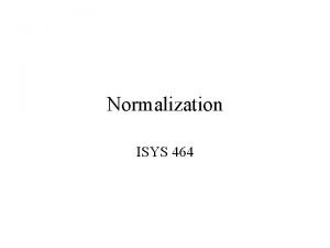 Normalization ISYS 464 Database Design Based on ERD