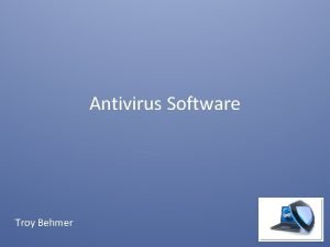 Antivirus Software Troy Behmer Outline Topics covered What