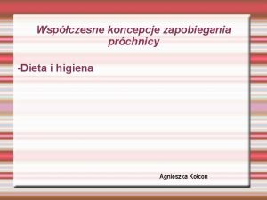 Wspczesne koncepcje zapobiegania prchnicy Dieta i higiena Agnieszka