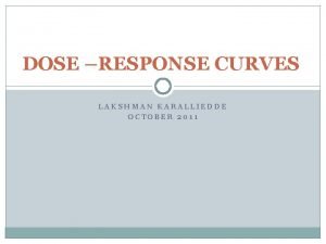 DOSE RESPONSE CURVES LAKSHMAN KARALLIEDDE OCTOBER 2011 When