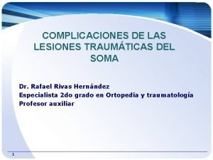 COMPLICACIONES DE LAS LESIONES TRAUMTICAS DEL SOMA Dr