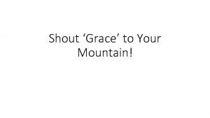 Shout grace grace to the mountain