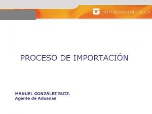 PROCESO DE IMPORTACIN MANUEL GONZLEZ RUIZ Agente de