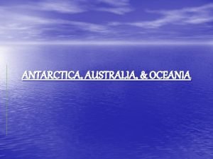 ANTARCTICA AUSTRALIA OCEANIA ANTARCTICA 5 th largest continent