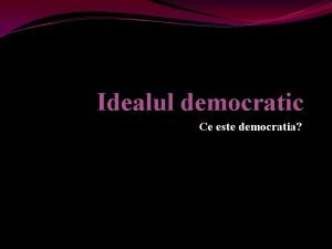 Idealul democratic Ce este democratia Doua sensuri Intrun