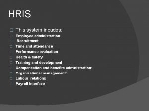 HRIS This system incudes Employee administration Recruitment Time