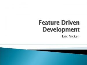 Feature Driven Development Eric Nickell Overview History What