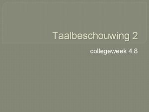 Taalbeschouwing 2 collegeweek 4 8 Kijk eerst dit