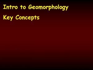 Intro to Geomorphology Key Concepts Geomorphology Literally means