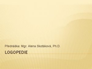 Pednka Mgr Alena Skotkov Ph D LOGOPEDIE POJMY