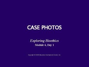 CASE PHOTOS Exploring Bioethics Module 6 Day 1