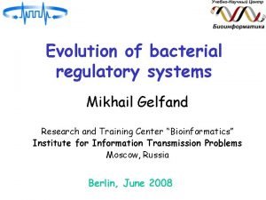 Evolution of bacterial regulatory systems Mikhail Gelfand Research