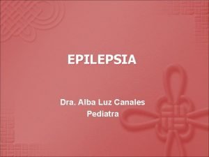 EPILEPSIA Dra Alba Luz Canales Pediatra CONVULSIN Toda