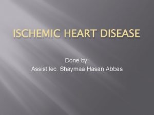 ISCHEMIC HEART DISEASE Done by Assist lec Shaymaa