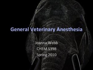General Veterinary Anesthesia Joanna Webb CHEM 5398 Spring
