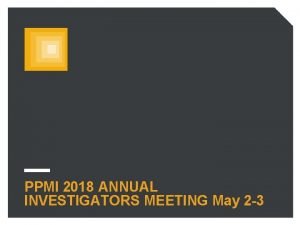 PPMI 2018 ANNUAL INVESTIGATORS MEETING May 2 3