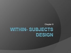 Chapter 9 WITHIN SUBJECTS DESIGN 1 Within Between