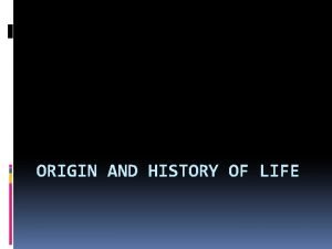 ORIGIN AND HISTORY OF LIFE Origin of Life
