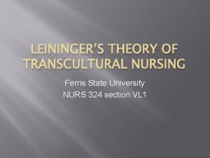 LEININGERS THEORY OF TRANSCULTURAL NURSING Ferris State University