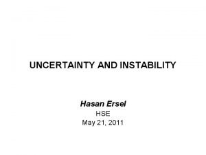 UNCERTAINTY AND INSTABILITY Hasan Ersel HSE May 21