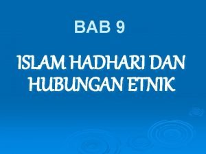 BAB 9 ISLAM HADHARI DAN HUBUNGAN ETNIK Objektif