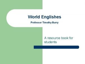 World Englishes Professor Timothy Burry A resource book