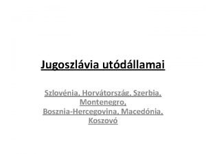 Jugoszlvia utdllamai Szlovnia Horvtorszg Szerbia Montenegro BoszniaHercegovina Macednia