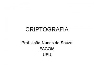 CRIPTOGRAFIA Prof Joo Nunes de Souza FACOM UFU