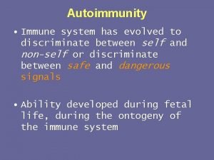 Autoimmunity Immune system has evolved to discriminate between