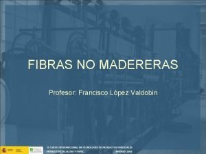 FIBRAS NO MADERERAS Profesor Francisco Lpez Valdobin Fibras
