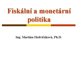 Fiskln a monetrn politika Ing Martina Hedvikov Ph