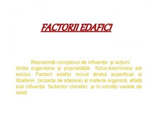 FACTORII EDAFICI Reprezint complexul de influene i aciuni