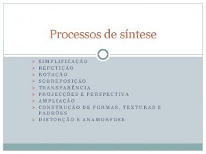 Processos de sntese SIMPLIFICAO REPETIO ROTAO SOBREPOSIO TRANSPARNCIA